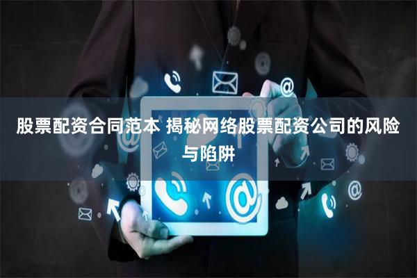 股票配资合同范本 揭秘网络股票配资公司的风险与陷阱
