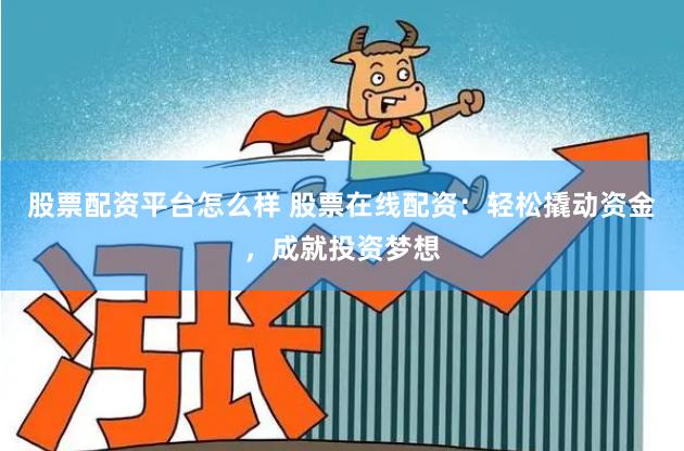 股票配资平台怎么样 股票在线配资：轻松撬动资金，成就投资梦想
