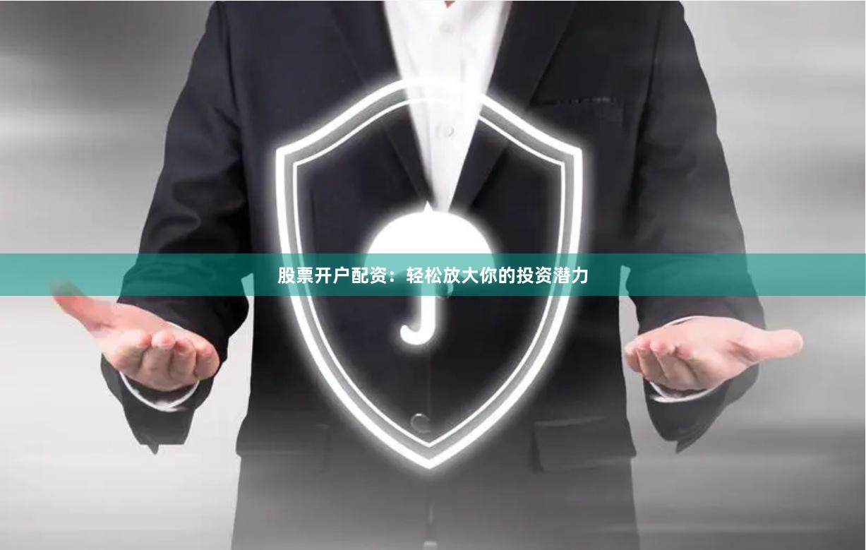 股票开户配资：轻松放大你的投资潜力