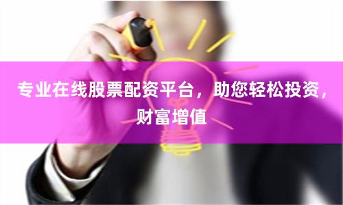 专业在线股票配资平台，助您轻松投资，财富增值