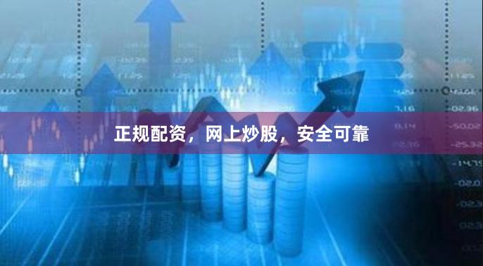 正规配资，网上炒股，安全可靠