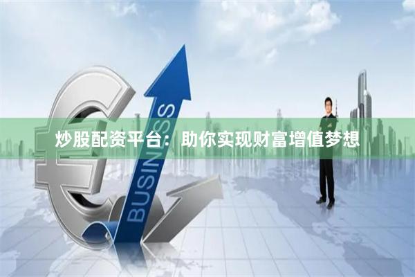 炒股配资平台：助你实现财富增值梦想