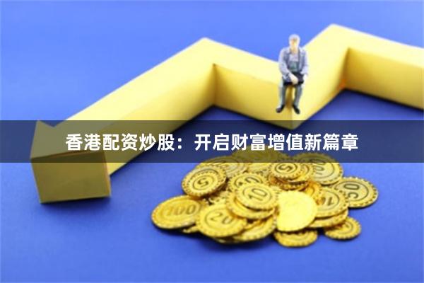 香港配资炒股：开启财富增值新篇章