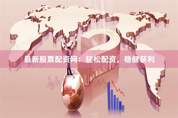 最新股票配资网：轻松配资，稳健获利