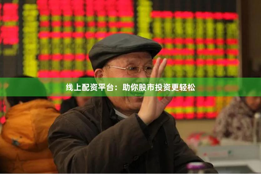 线上配资平台：助你股市投资更轻松