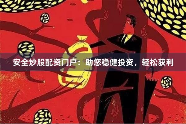 安全炒股配资门户：助您稳健投资，轻松获利