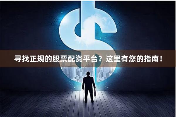 寻找正规的股票配资平台？这里有您的指南！