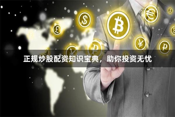 正规炒股配资知识宝典，助你投资无忧