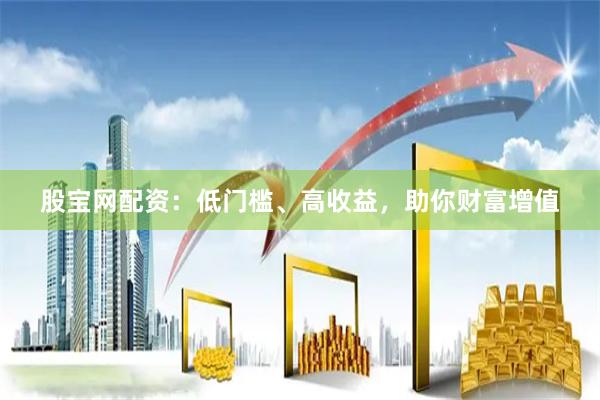 股宝网配资：低门槛、高收益，助你财富增值