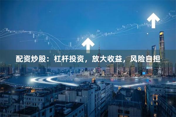 配资炒股：杠杆投资，放大收益，风险自担