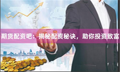 期货配资吧：揭秘配资秘诀，助你投资致富