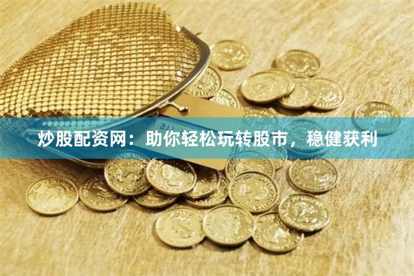 炒股配资网：助你轻松玩转股市，稳健获利