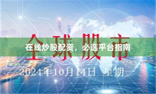 在线炒股配资，必选平台指南