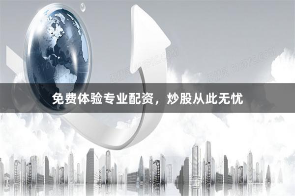 免费体验专业配资，炒股从此无忧