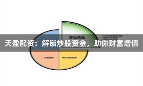 天盈配资：解锁炒股资金，助你财富增值