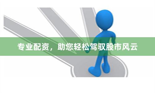 专业配资,助您轻松驾驭股市风云