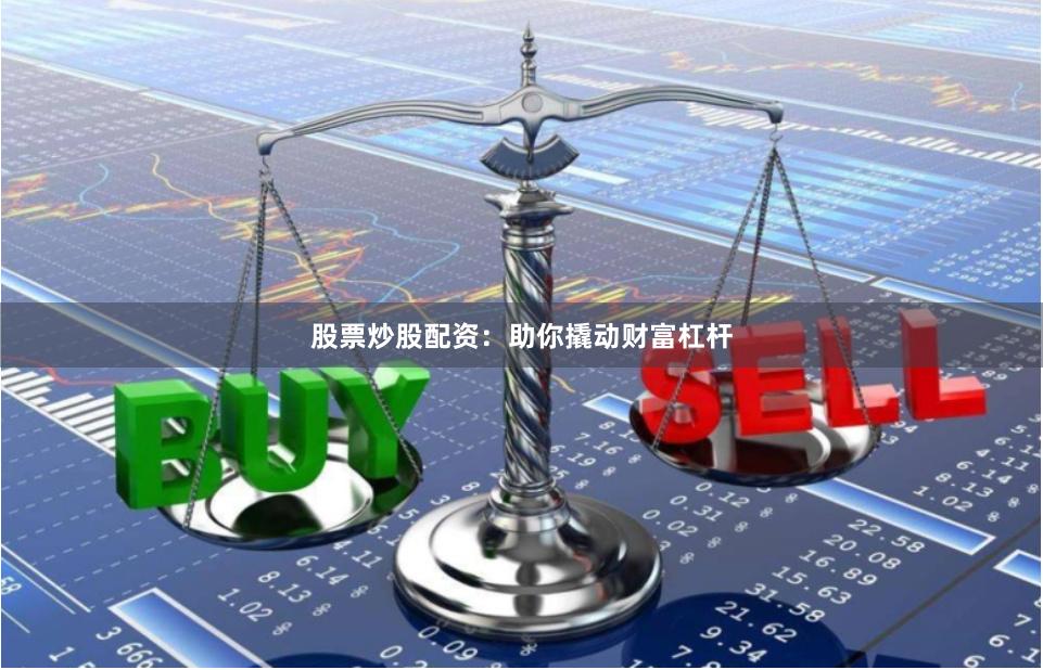 股票炒股配资:助你撬动财富杠杆