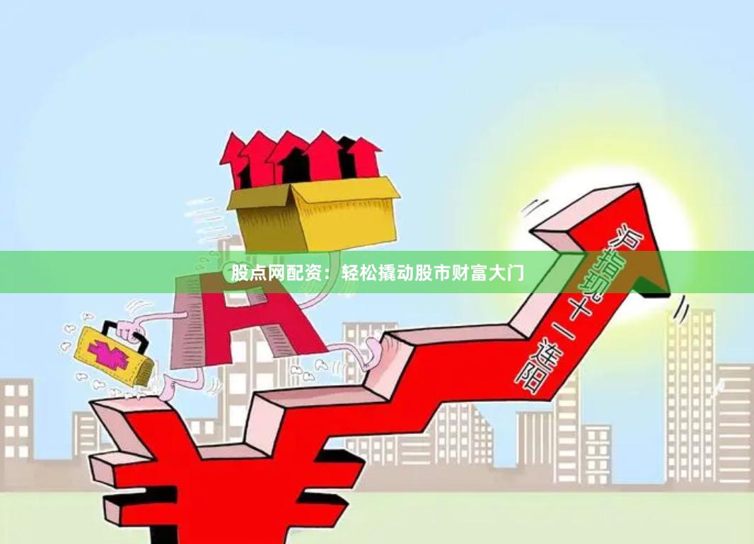股点网配资：轻松撬动股市财富大门