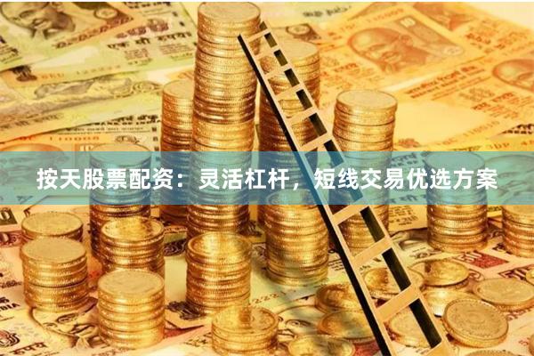 按天股票配资：灵活杠杆，短线交易优选方案