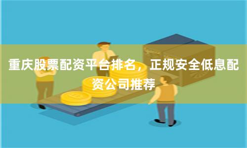 重庆股票配资平台排名，正规安全低息配资公司推荐