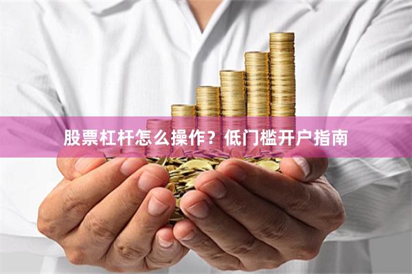 股票杠杆怎么操作？低门槛开户指南