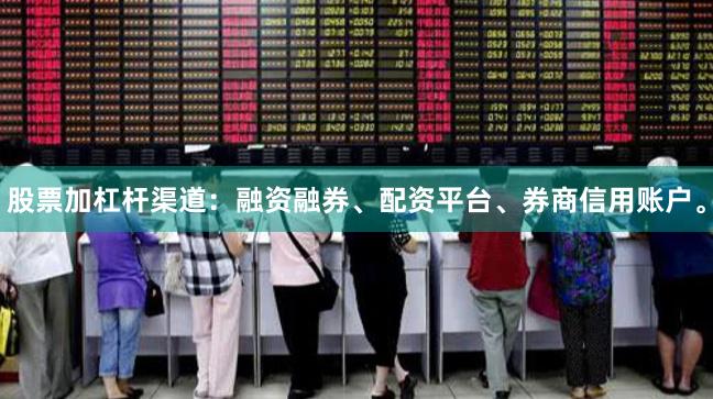 股票加杠杆渠道：融资融券、配资平台、券商信用账户。