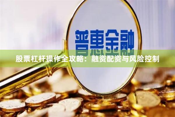 股票杠杆操作全攻略：融资配资与风险控制