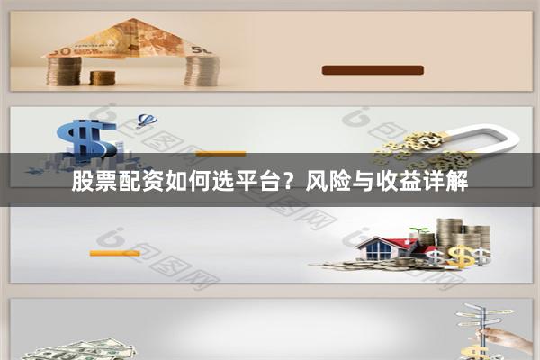 股票配资如何选平台？风险与收益详解