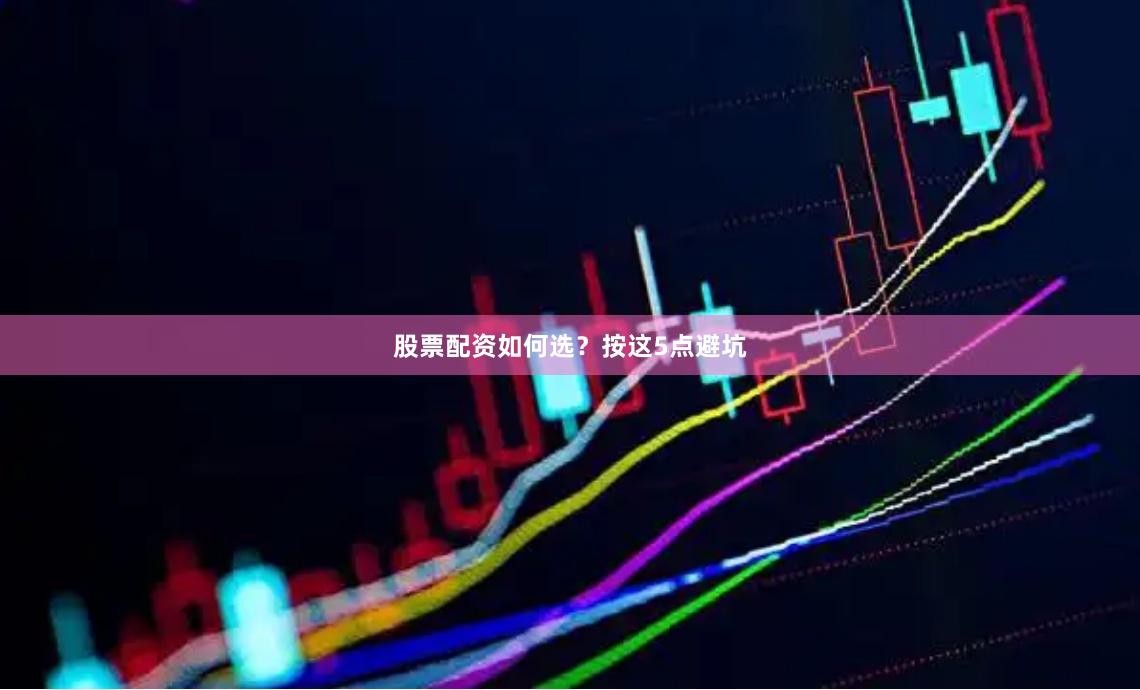 股票配资如何选？按这5点避坑