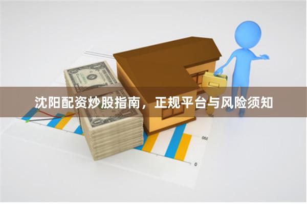 沈阳配资炒股指南，正规平台与风险须知