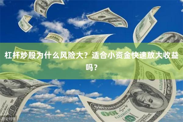 杠杆炒股为什么风险大？适合小资金快速放大收益吗？