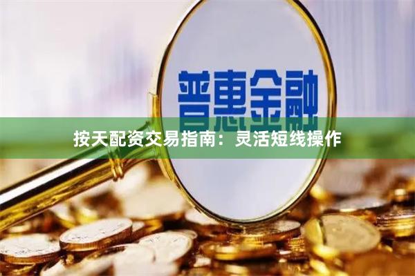 按天配资交易指南：灵活短线操作