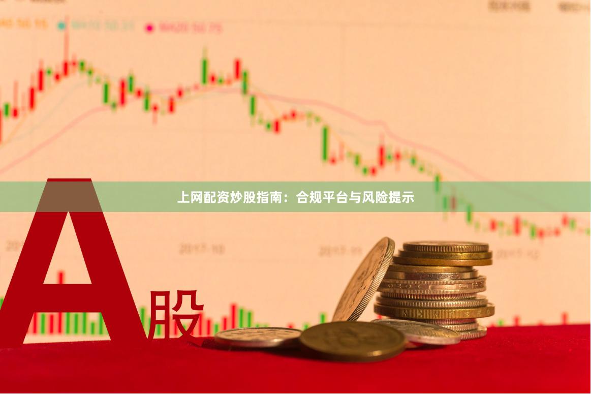 上网配资炒股指南:合规平台与风险提示