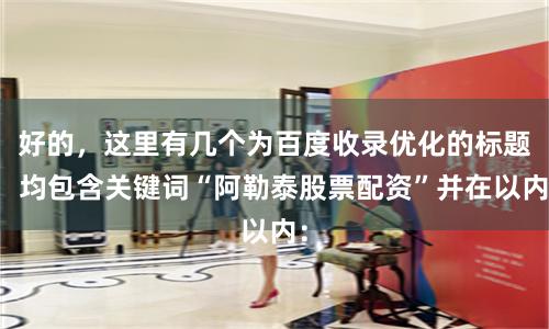 好的，这里有几个为百度收录优化的标题，均包含关键词“阿勒泰股票配资”并在以内：