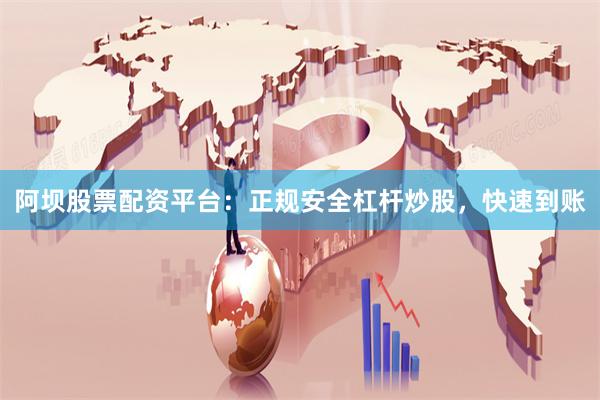 阿坝股票配资平台：正规安全杠杆炒股，快速到账