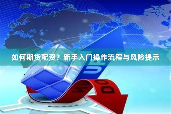 如何期货配资？新手入门操作流程与风险提示