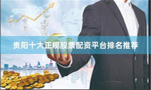 贵阳十大正规股票配资平台排名推荐