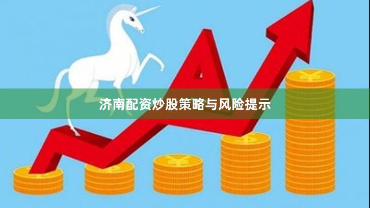 济南配资炒股策略与风险提示