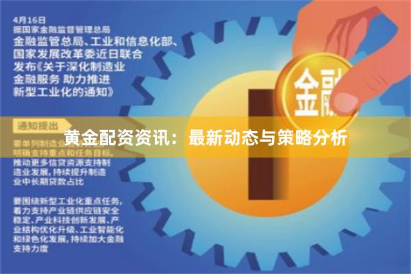 黄金配资资讯：最新动态与策略分析