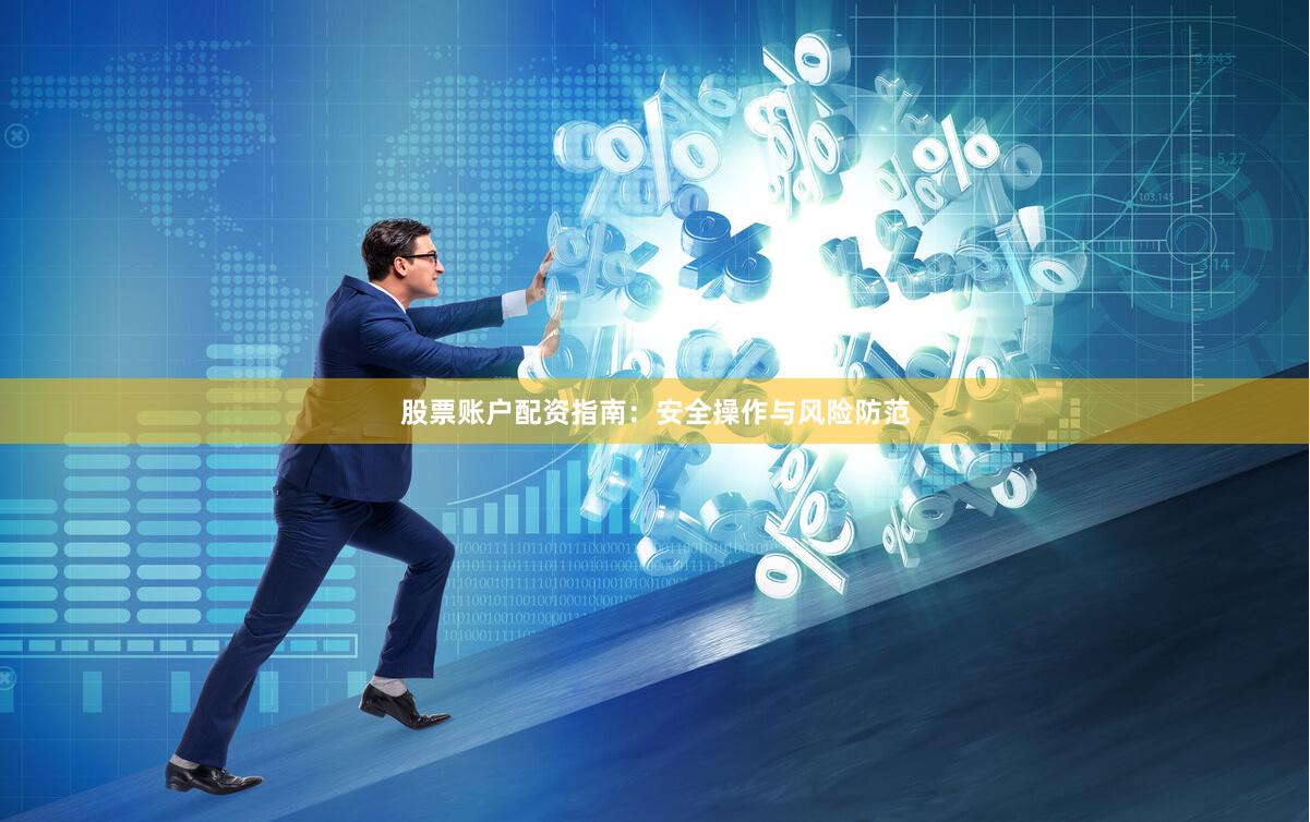 股票账户配资指南：安全操作与风险防范