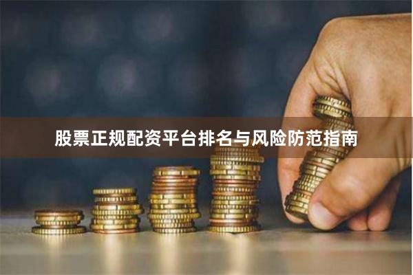 股票正规配资平台排名与风险防范指南