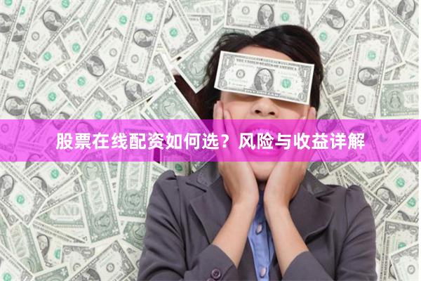 股票在线配资如何选？风险与收益详解