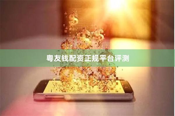 粤友钱配资正规平台评测