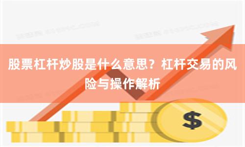 股票杠杆炒股是什么意思？杠杆交易的风险与操作解析