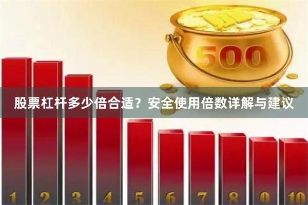 股票杠杆多少倍合适？安全使用倍数详解与建议
