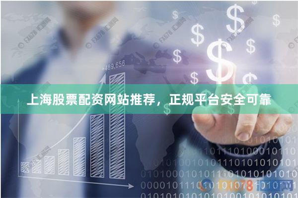 上海股票配资网站推荐，正规平台安全可靠