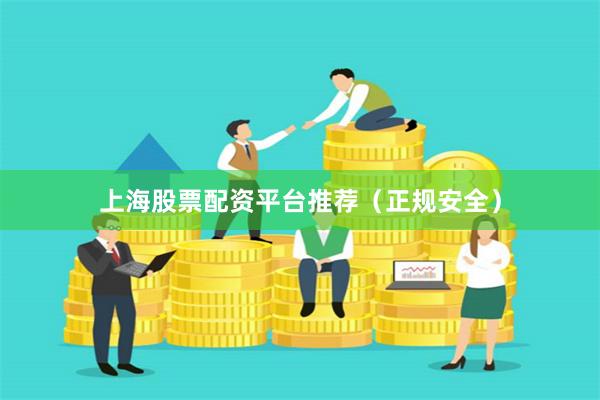 上海股票配资平台推荐（正规安全）