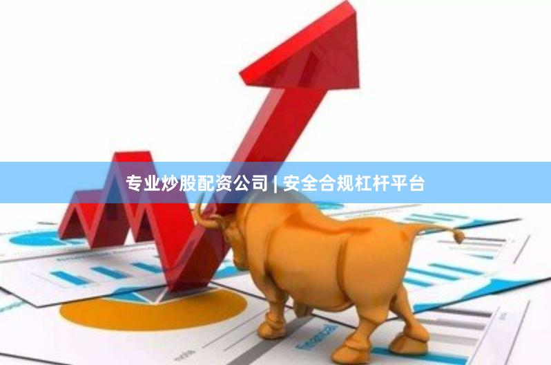 专业炒股配资公司 | 安全合规杠杆平台