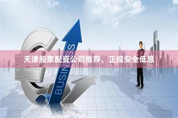 天津股票配资公司推荐，正规安全低息