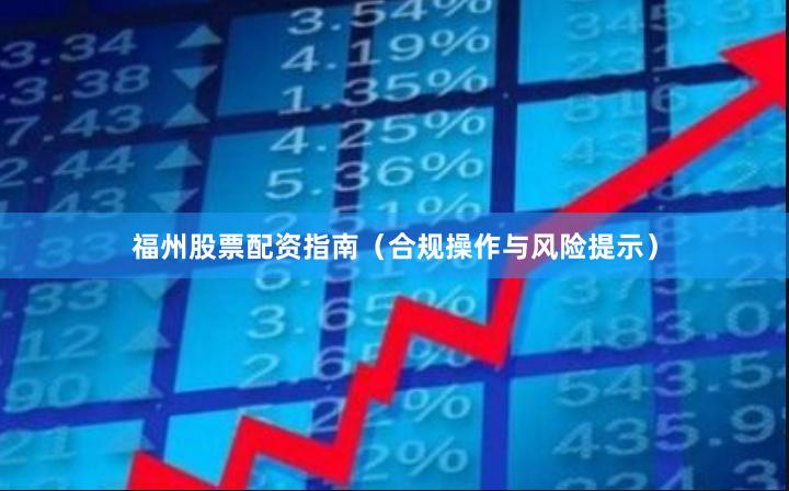 福州股票配资指南（合规操作与风险提示）